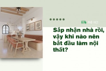 Thời điểm nào tốt nhất để làm nội thất khi nhận nhà. Nên làm ngay hay chờ?