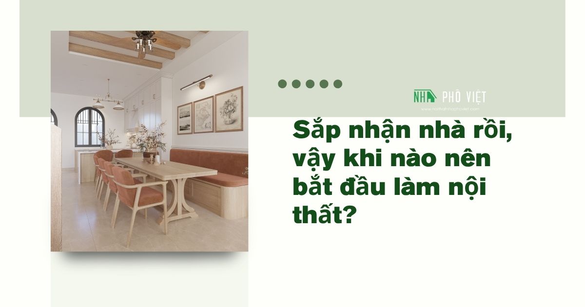 Thời điểm nào tốt nhất để làm nội thất khi nhận nhà. Nên làm ngay hay chờ?