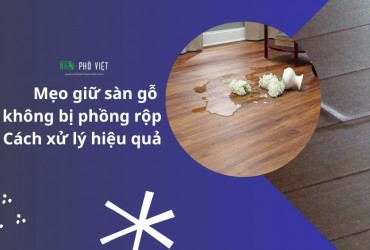 Mẹo giữ sàn gỗ không bị phồng rộp và cách xử lý hiệu quả