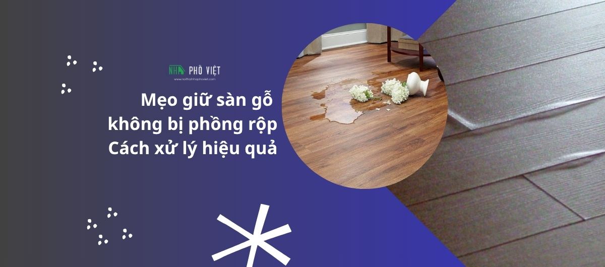 Mẹo giữ sàn gỗ không bị phồng rộp và cách xử lý hiệu quả