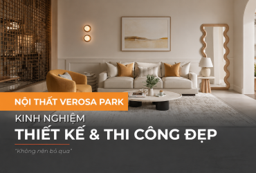 Nội Thất Verosa Park - Kinh Nghiệm Thiết Kế & Thi Công Đẹp