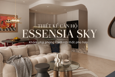 Thiết kế căn hộ Essensia Sky- Gợi ý phong cách nội thất phù hợp không gian sống