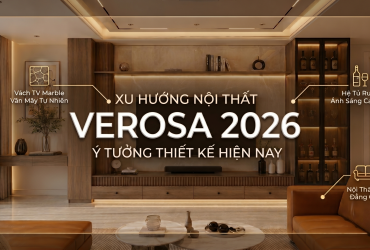 Nội Thất Verosa 2026: Xu Hướng Thiết Kế & Ý Tưởng Hoàn Thiện Tổ Ấm
