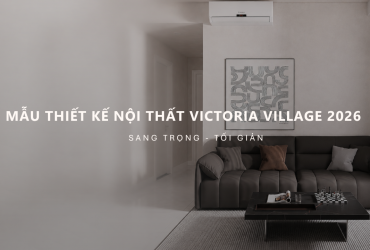 Mẫu nội thất căn hộ Victoria Village 2026 | Phong cách sang trọng, tối giản