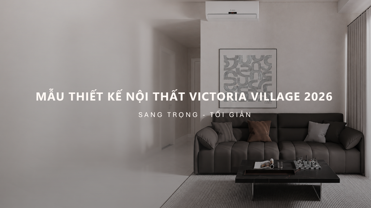Mẫu nội thất căn hộ Victoria Village 2026 | Phong cách sang trọng, tối giản