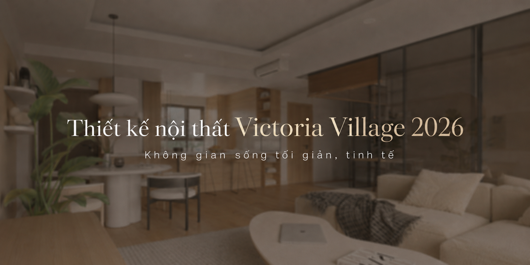 Thiết kế nội thất Victoria Village 2026 | Không gian sống tối giản, tinh tế