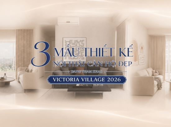3 mẫu xu hướng thiết kế nội thất căn hộ đẹp đáng tham khảo Victoria Village 2026