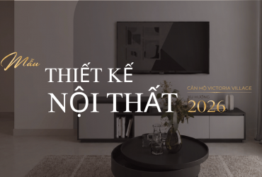 Mẫu thiết kế nội thất căn hộ Victoria Village xu hướng 2026
