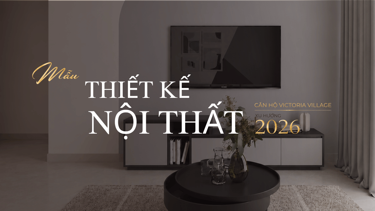 Ý tưởng 1: Thiết kế nội thất căn hộ Victoria Village xu hướng 2026